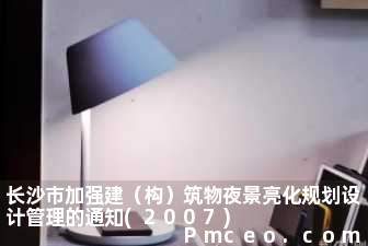 长沙市加强建（构）筑物夜景亮化规划设计管理的通知(2007)